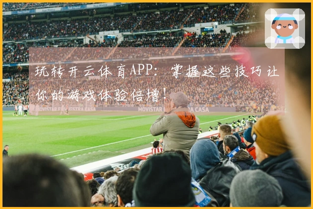 玩转开云体育APP：掌握这些技巧让你的游戏体验倍增！