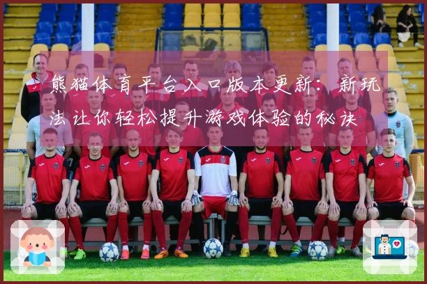 熊猫体育平台入口版本更新：新玩法让你轻松提升游戏体验的秘诀