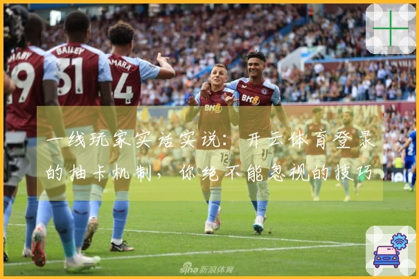 一线玩家实话实说：开云体育登录的抽卡机制，你绝不能忽视的技巧和策略