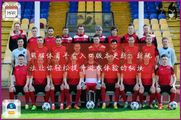 熊猫体育平台入口版本更新：新玩法让你轻松提升游戏体验的秘诀