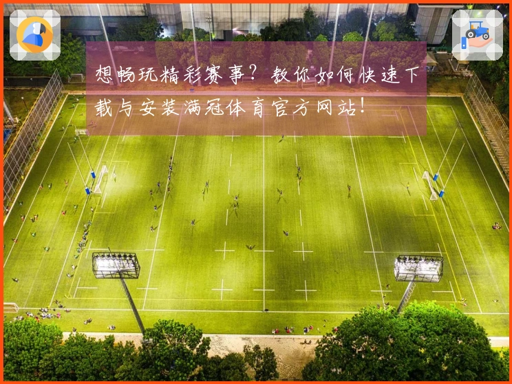 想畅玩精彩赛事？教你如何快速下载与安装满冠体育官方网站！