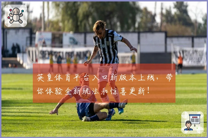 英皇体育平台入口新版本上线，带你体验全新玩法和惊喜更新！