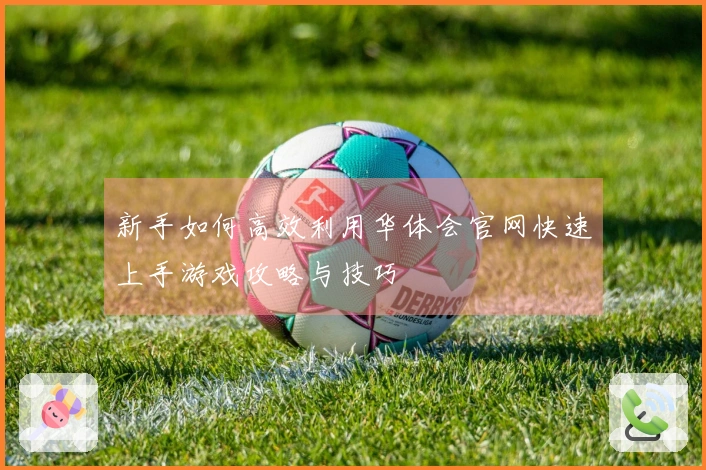 新手如何高效利用华体会官网快速上手游戏攻略与技巧