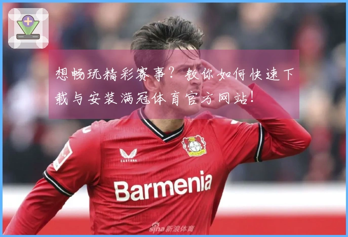 想畅玩精彩赛事？教你如何快速下载与安装满冠体育官方网站！