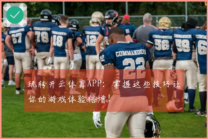 玩转开云体育APP：掌握这些技巧让你的游戏体验倍增！