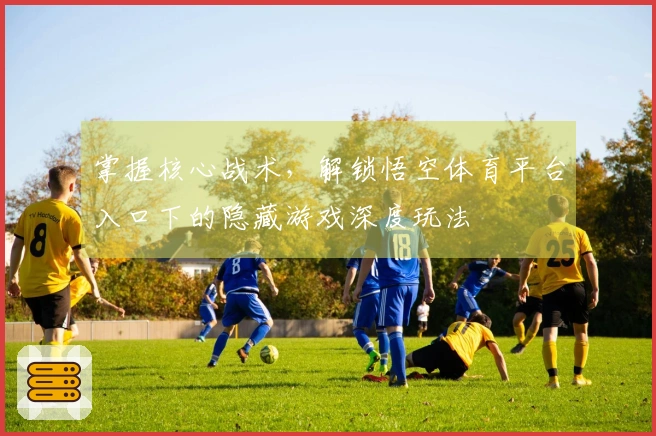 掌握核心战术，解锁悟空体育平台入口下的隐藏游戏深度玩法