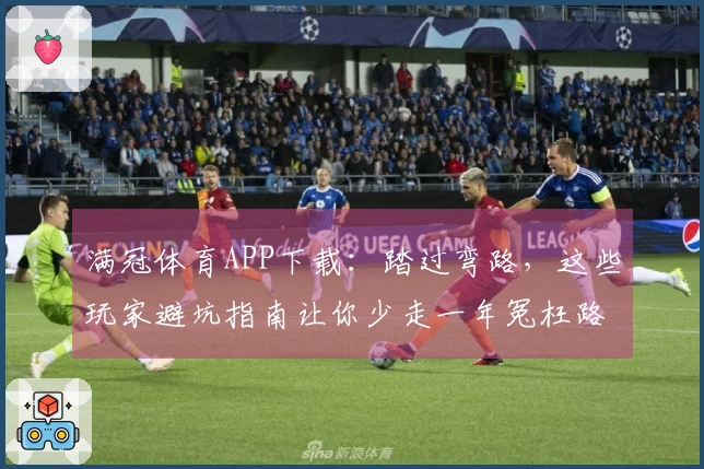 满冠体育APP下载：踏过弯路，这些玩家避坑指南让你少走一年冤枉路